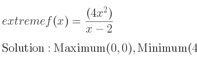 The extreme f(x)=((4x^2))/(x-2) is Maximum(0,0),Minimum(4,32)